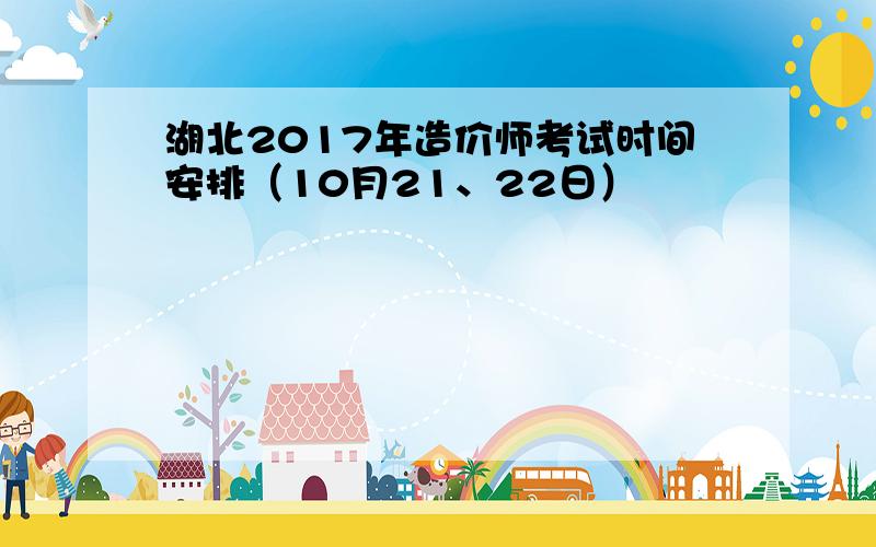 湖北2017年造价师考试时间安排（10月21、22日）