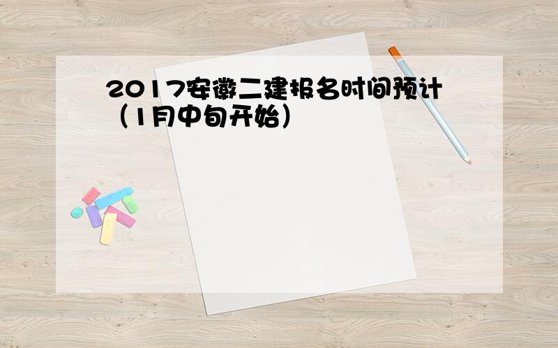 2017安徽二建报名时间预计（1月中旬开始）