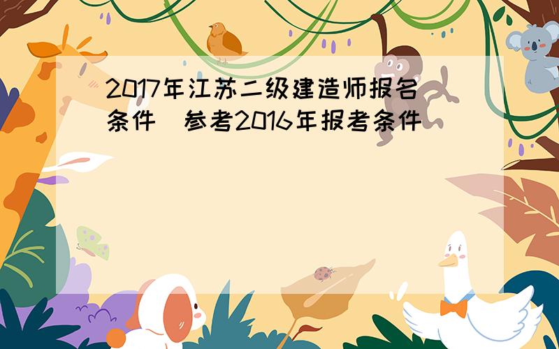 2017年江苏二级建造师报名条件(参考2016年报考条件)