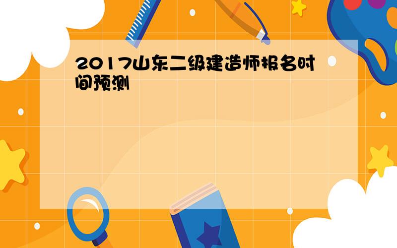 2017山东二级建造师报名时间预测