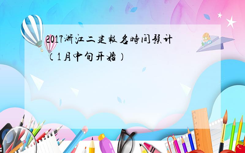 2017浙江二建报名时间预计（1月中旬开始）