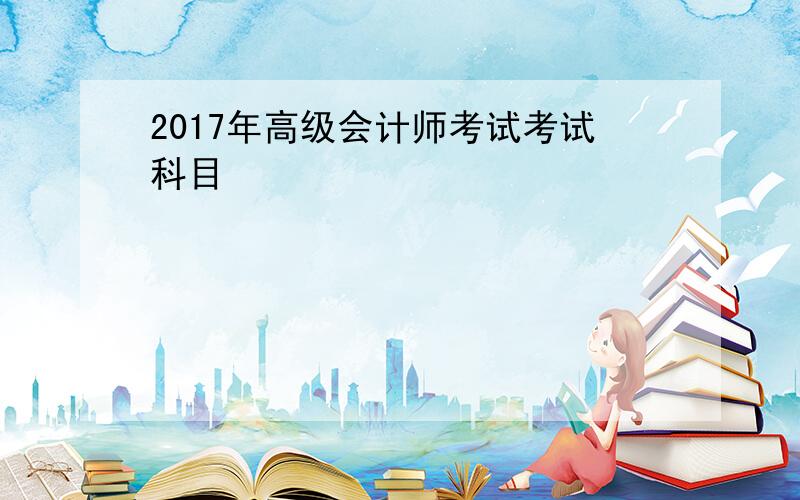 2017年高级会计师考试考试科目