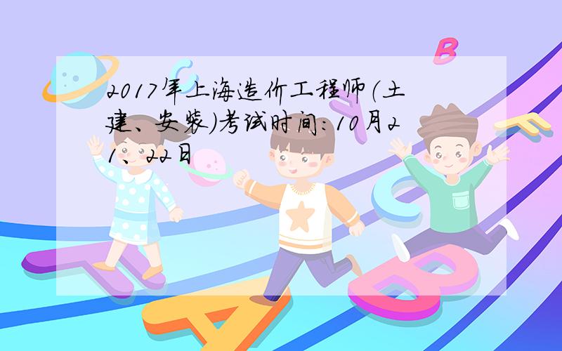 2017年上海造价工程师（土建、安装）考试时间：10月21、22日