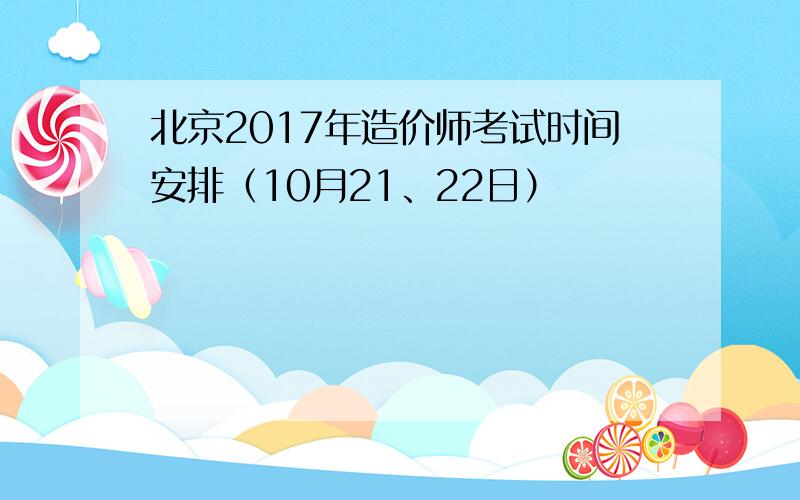 北京2017年造价师考试时间安排（10月21、22日）