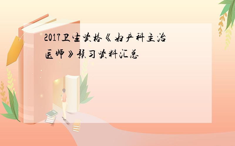 2017卫生资格《妇产科主治医师》预习资料汇总