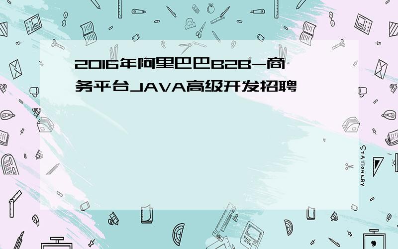 2016年阿里巴巴B2B-商务平台JAVA高级开发招聘