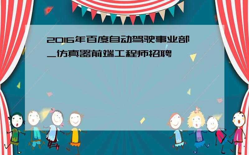 2016年百度自动驾驶事业部_仿真器前端工程师招聘