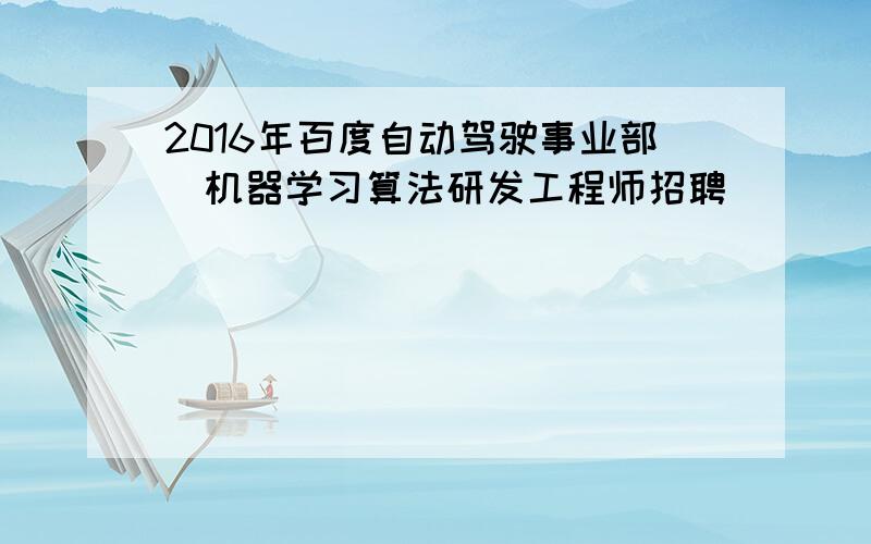 2016年百度自动驾驶事业部_机器学习算法研发工程师招聘