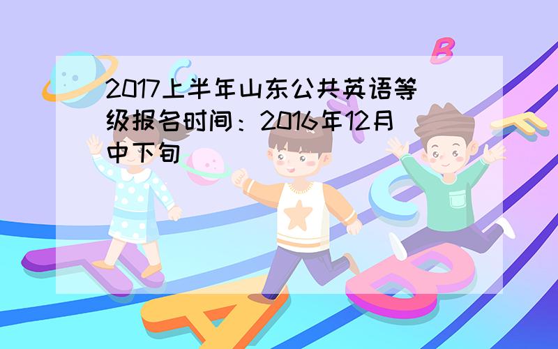 2017上半年山东公共英语等级报名时间：2016年12月中下旬