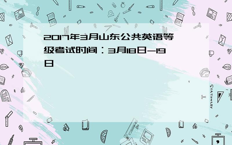 2017年3月山东公共英语等级考试时间：3月18日-19日