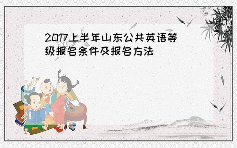 2017上半年山东公共英语等级报名条件及报名方法