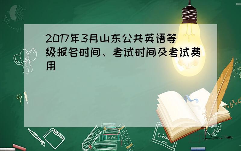 2017年3月山东公共英语等级报名时间、考试时间及考试费用