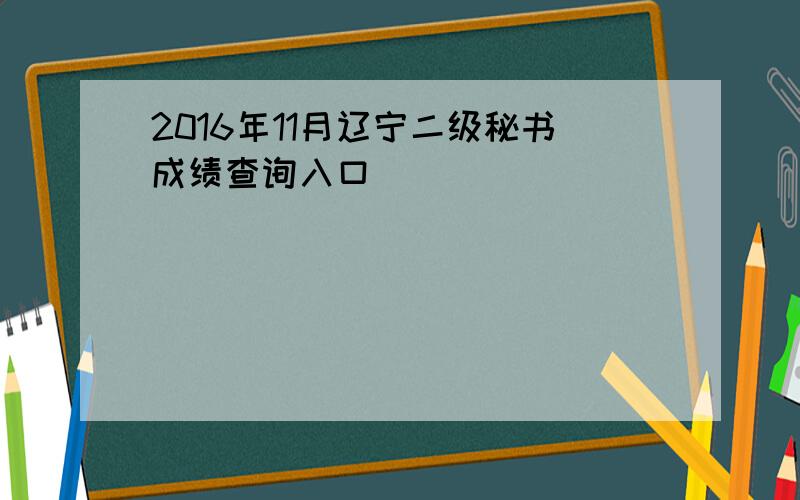 2016年11月辽宁二级秘书成绩查询入口