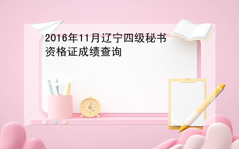 2016年11月辽宁四级秘书资格证成绩查询