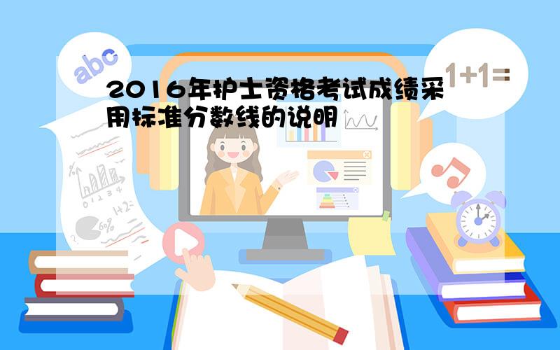 2016年护士资格考试成绩采用标准分数线的说明