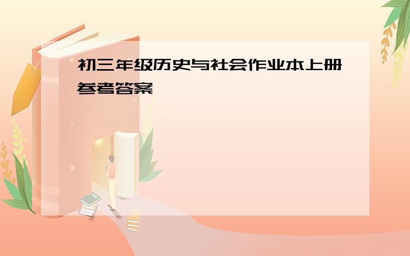 初三年级历史与社会作业本上册参考答案