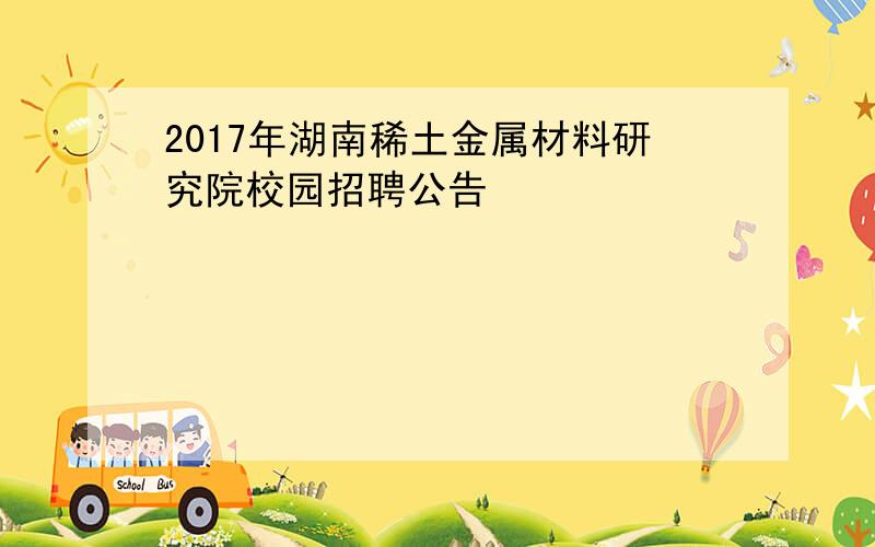 2017年湖南稀土金属材料研究院校园招聘公告