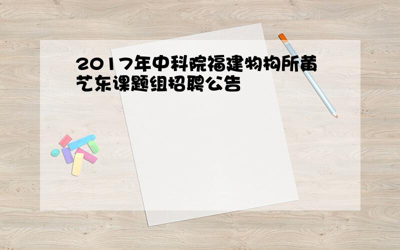 2017年中科院福建物构所黄艺东课题组招聘公告