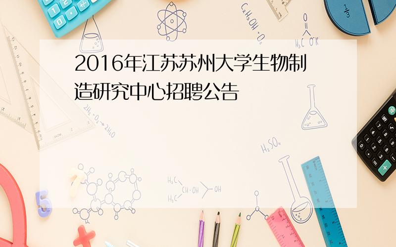 2016年江苏苏州大学生物制造研究中心招聘公告