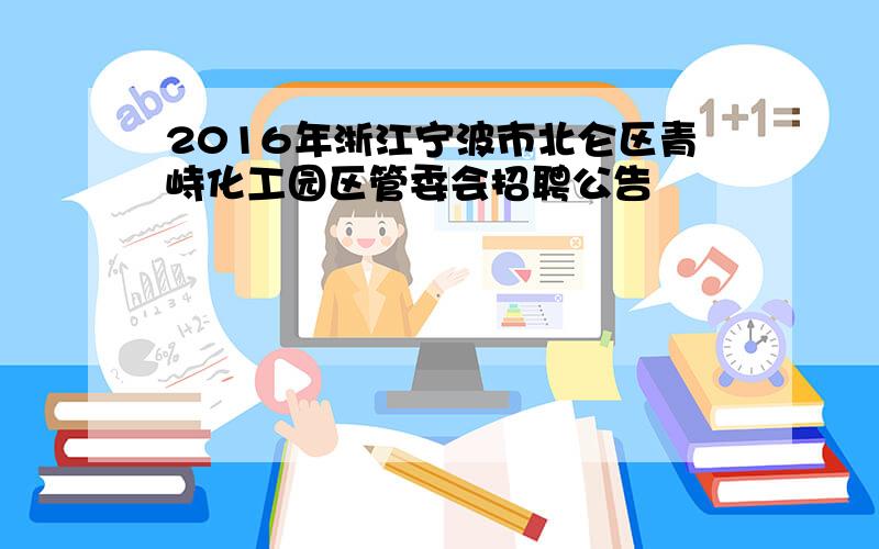 2016年浙江宁波市北仑区青峙化工园区管委会招聘公告