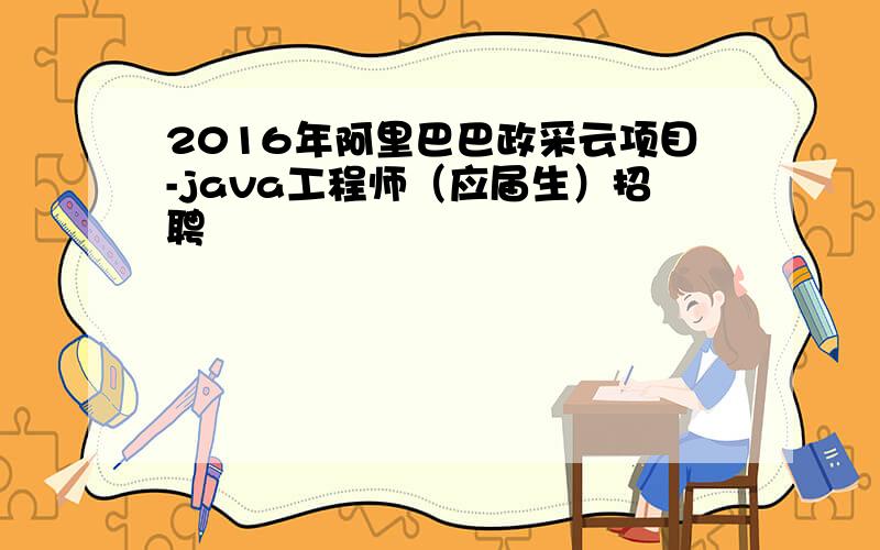 2016年阿里巴巴政采云项目-java工程师（应届生）招聘