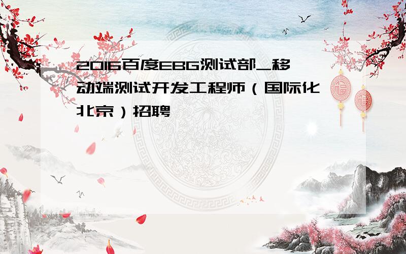 2016百度EBG测试部_移动端测试开发工程师（国际化 北京）招聘