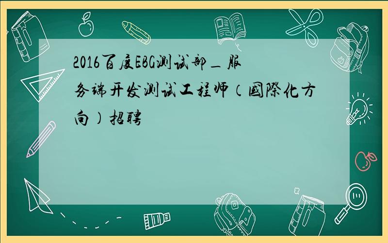 2016百度EBG测试部_服务端开发测试工程师（国际化方向）招聘