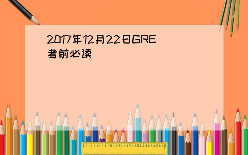 2017年12月22日GRE考前必读