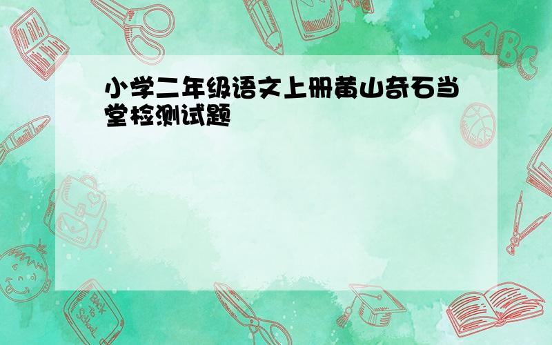 小学二年级语文上册黄山奇石当堂检测试题