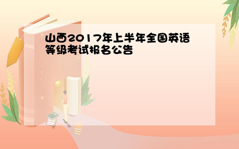 山西2017年上半年全国英语等级考试报名公告