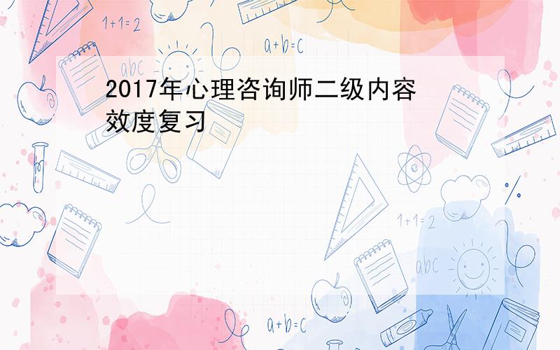 2017年心理咨询师二级内容效度复习