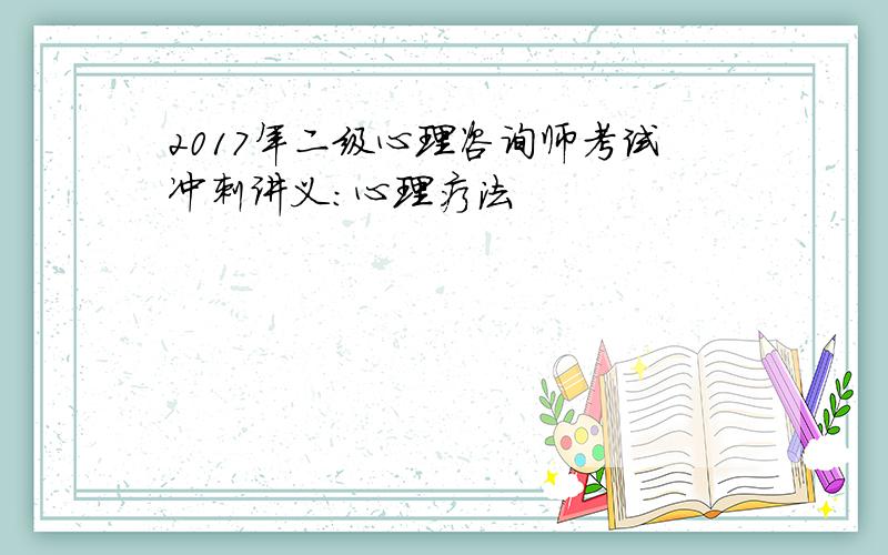 2017年二级心理咨询师考试冲刺讲义:心理疗法