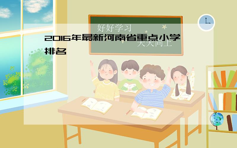 2016年最新河南省重点小学排名