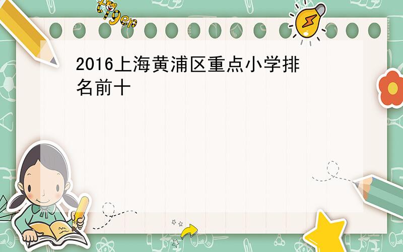 2016上海黄浦区重点小学排名前十