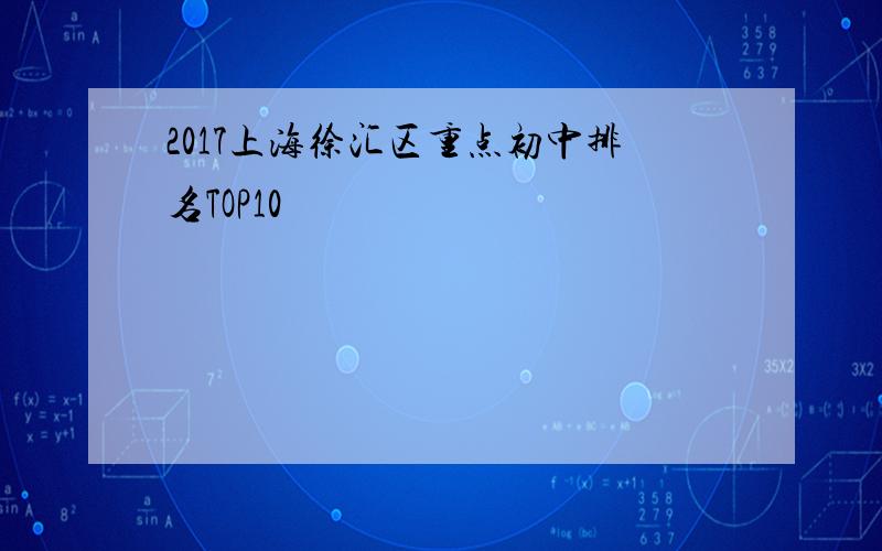 2017上海徐汇区重点初中排名TOP10