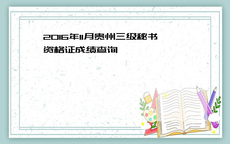 2016年11月贵州三级秘书资格证成绩查询