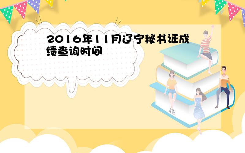 2016年11月辽宁秘书证成绩查询时间