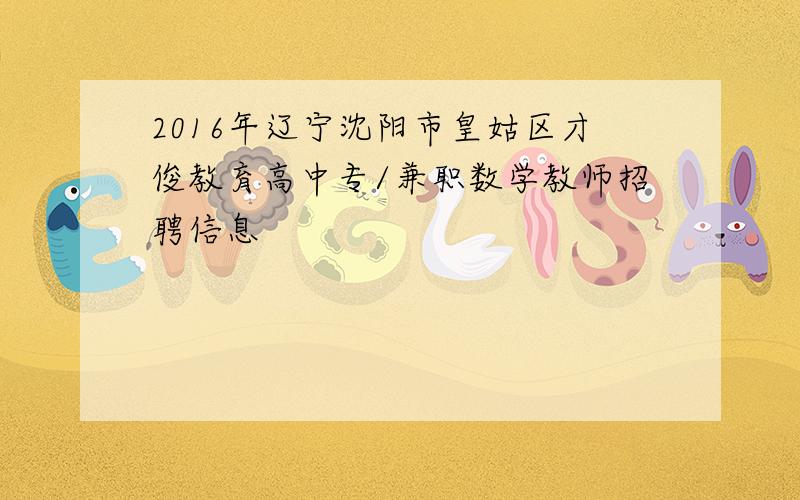 2016年辽宁沈阳市皇姑区才俊教育高中专/兼职数学教师招聘信息