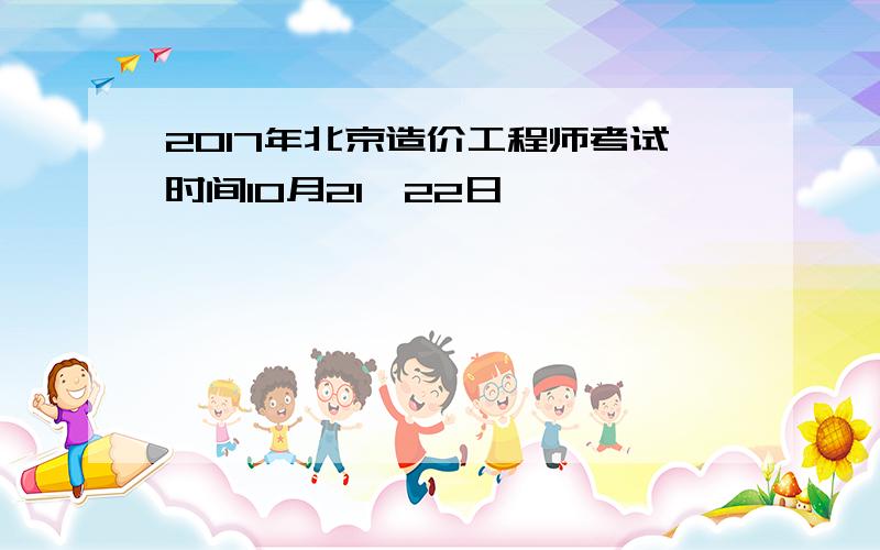 2017年北京造价工程师考试时间10月21、22日