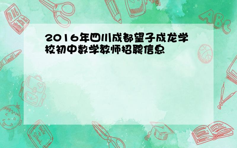 2016年四川成都望子成龙学校初中数学教师招聘信息