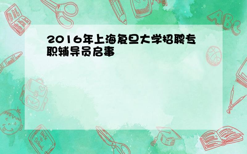 2016年上海复旦大学招聘专职辅导员启事