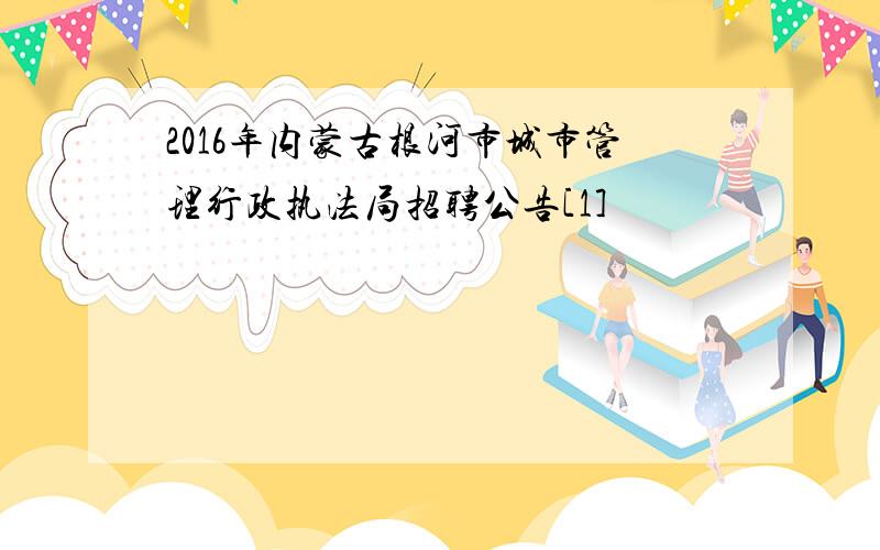 2016年内蒙古根河市城市管理行政执法局招聘公告[1]