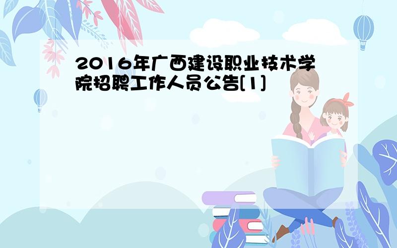 2016年广西建设职业技术学院招聘工作人员公告[1]