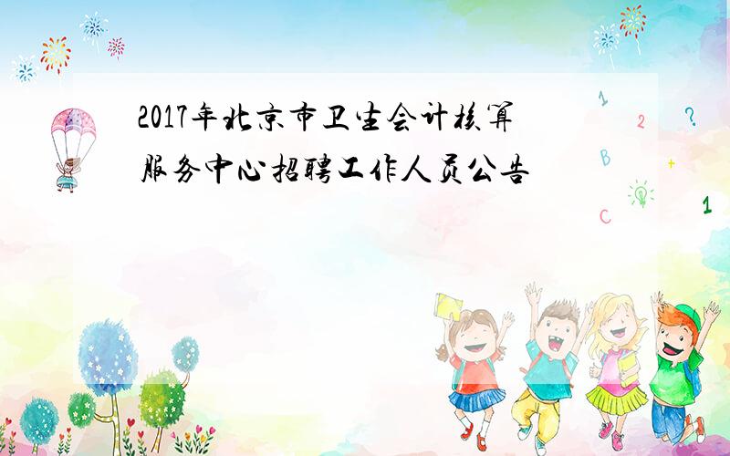 2017年北京市卫生会计核算服务中心招聘工作人员公告