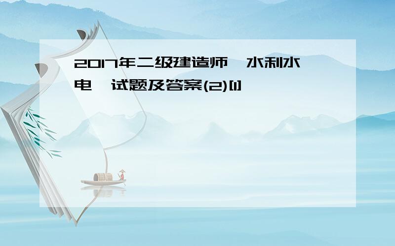 2017年二级建造师《水利水电》试题及答案(2)[1]