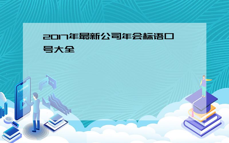 2017年最新公司年会标语口号大全