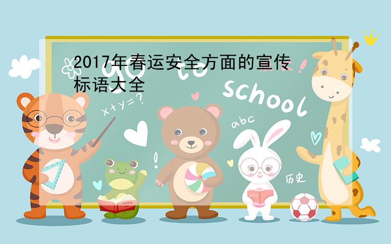 2017年春运安全方面的宣传标语大全