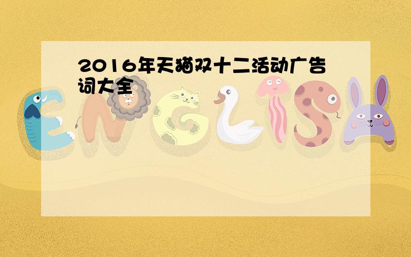 2016年天猫双十二活动广告词大全