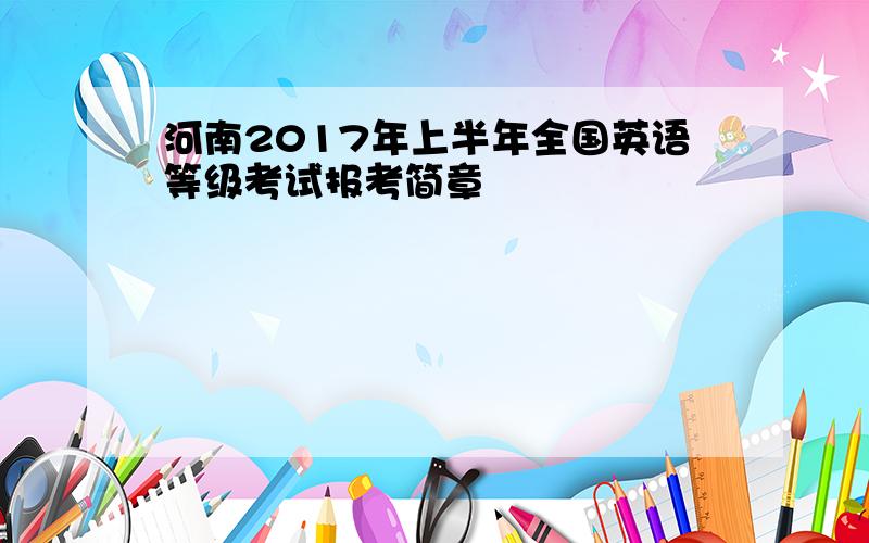 河南2017年上半年全国英语等级考试报考简章