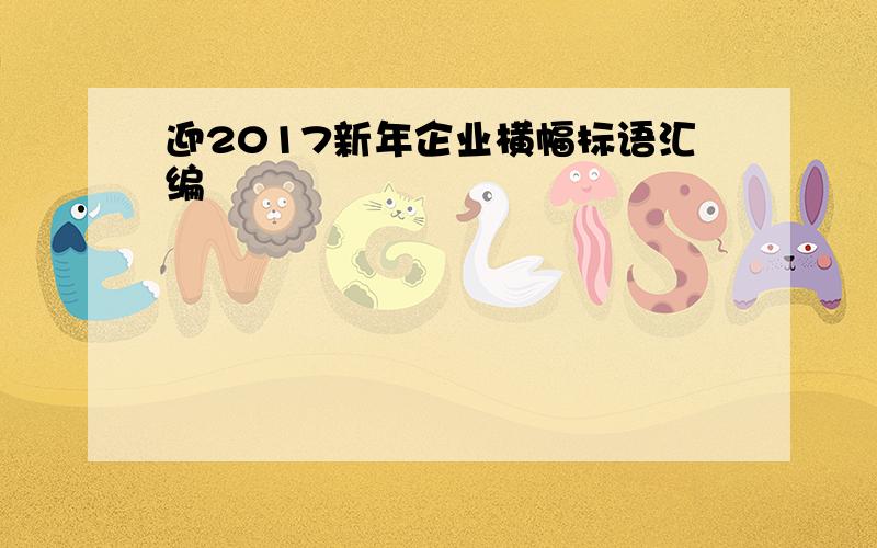 迎2017新年企业横幅标语汇编